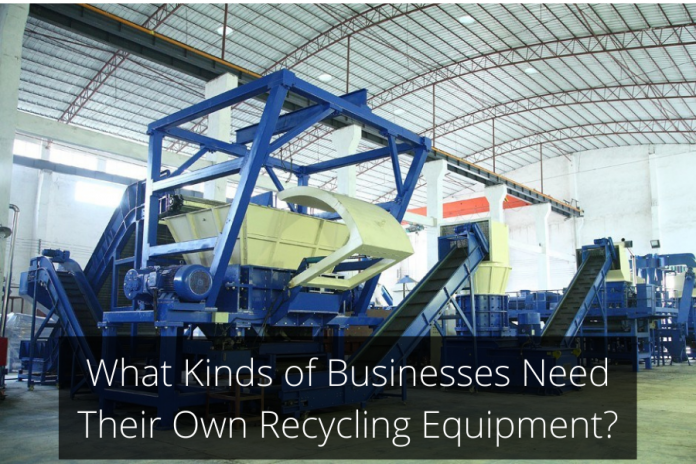 What Kinds of Businesses Need Their Own Recycling Equipment?